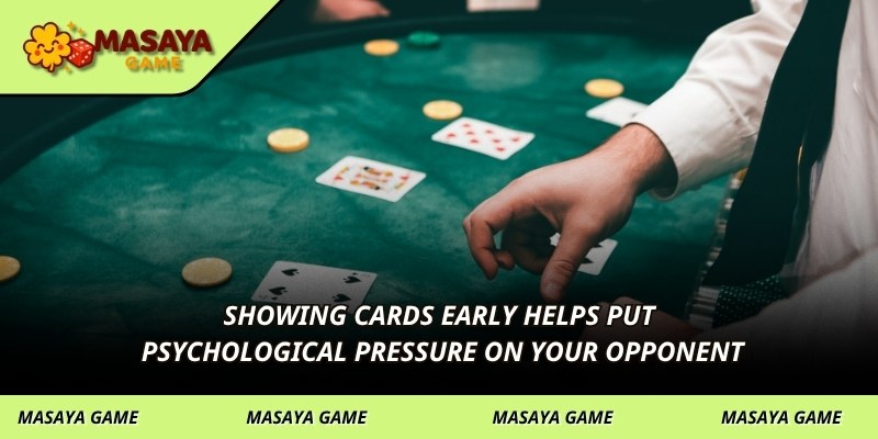 Showing cards early helps put psychological pressure on your opponent