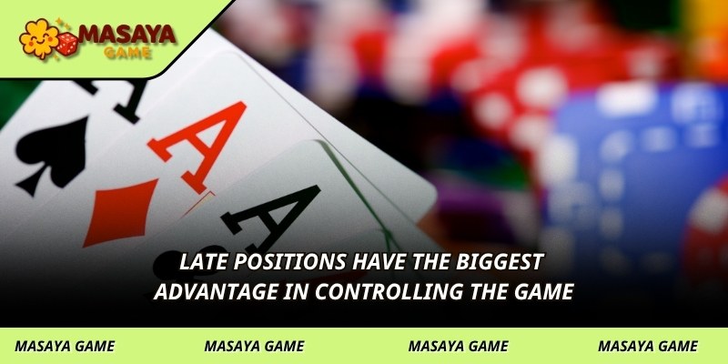 Late Positions have the biggest advantage in controlling the game